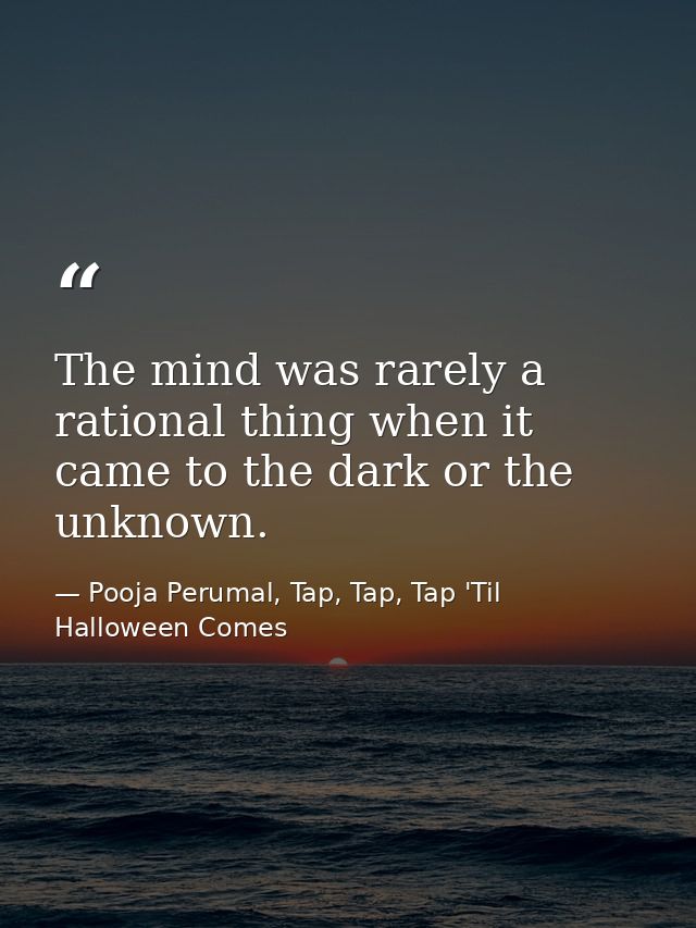 The mind was rarely a rational thing when it came to the dark or the unknown. — Pooja Perumal, Tap, Tap, Tap 'Til Halloween Comes