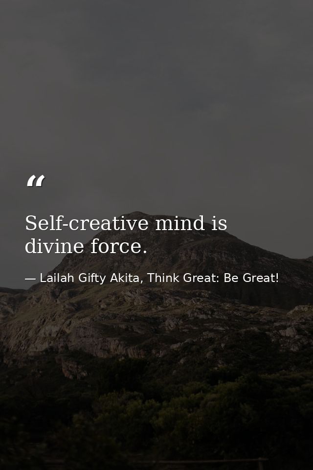 Self-creative mind is divine force. — Lailah Gifty Akita, Think Great: Be Great!