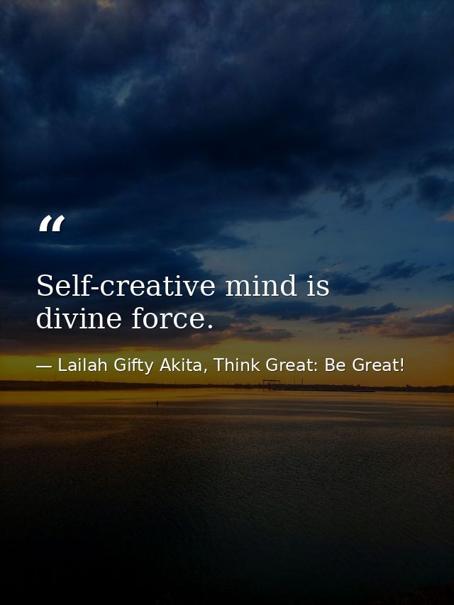 Self-creative mind is divine force. — Lailah Gifty Akita, Think Great: Be Great!