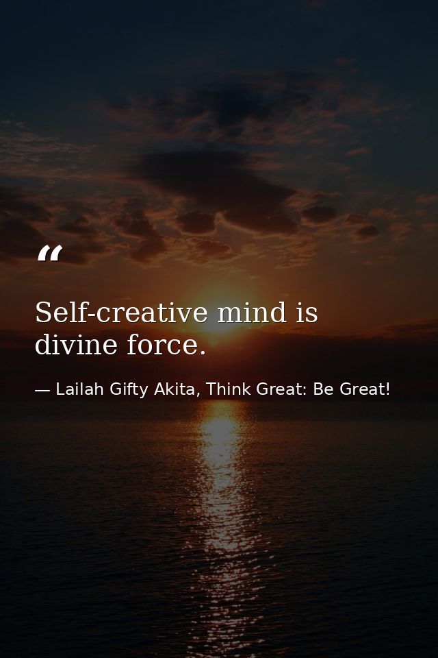 Self-creative mind is divine force. — Lailah Gifty Akita, Think Great: Be Great!