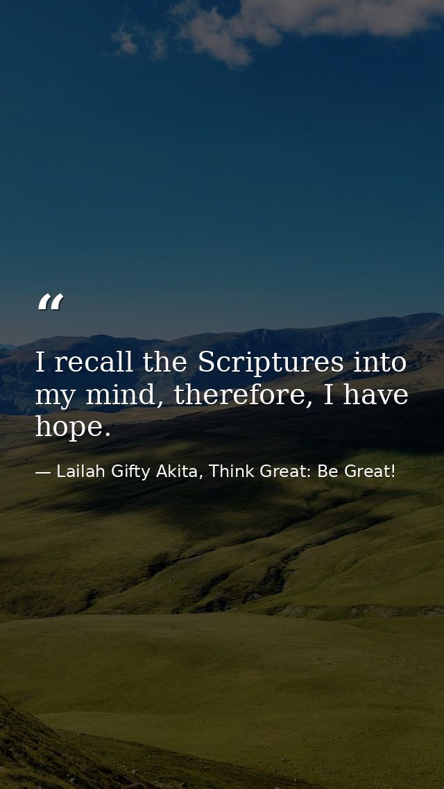 I recall the Scriptures into my mind, therefore, I have hope. — Lailah Gifty Akita, Think Great: Be Great!