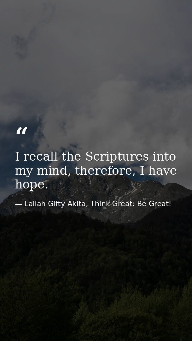 I recall the Scriptures into my mind, therefore, I have hope. — Lailah Gifty Akita, Think Great: Be Great!