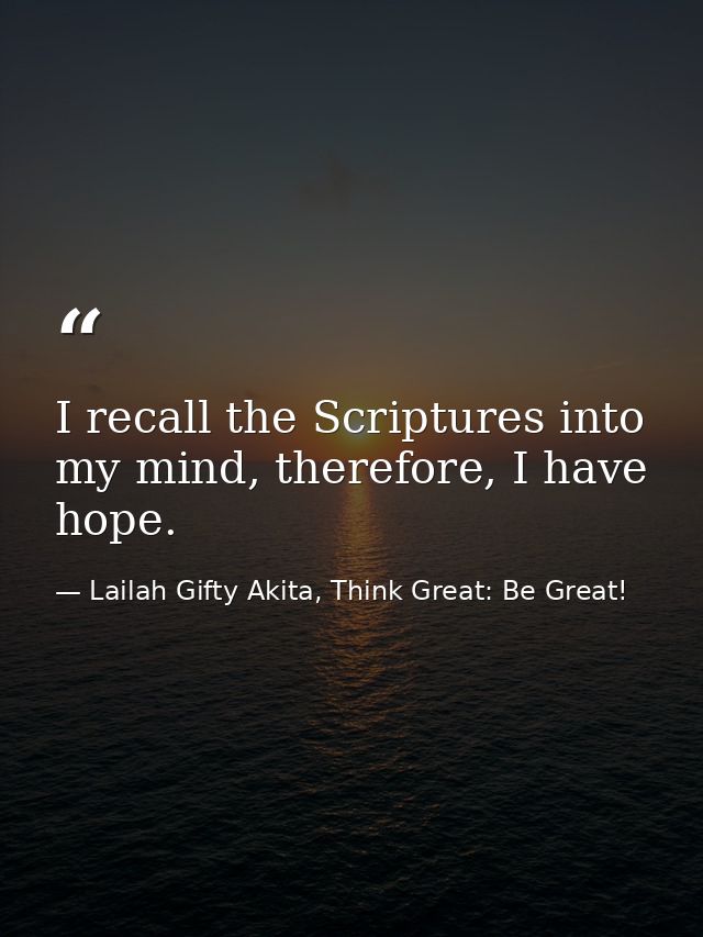 I recall the Scriptures into my mind, therefore, I have hope. — Lailah Gifty Akita, Think Great: Be Great!