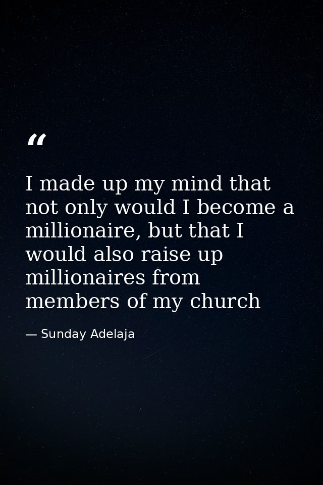 I made up my mind that not only would I become a millionaire, but that I would also raise up millionaires from members o — Sunday Adelaja
