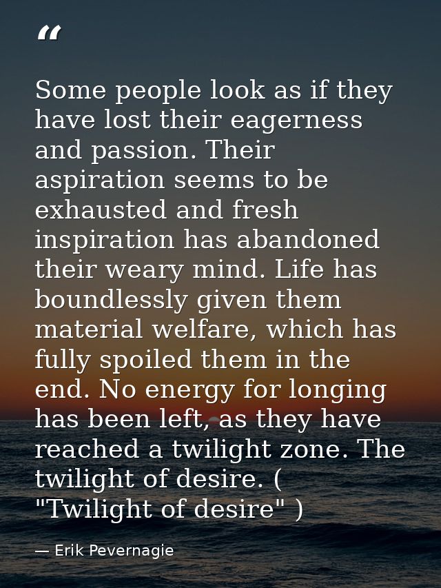 Some people look as if they have lost their eagerness and passion. Their aspiration seems to be exhausted and fresh insp — Erik Pevernagie