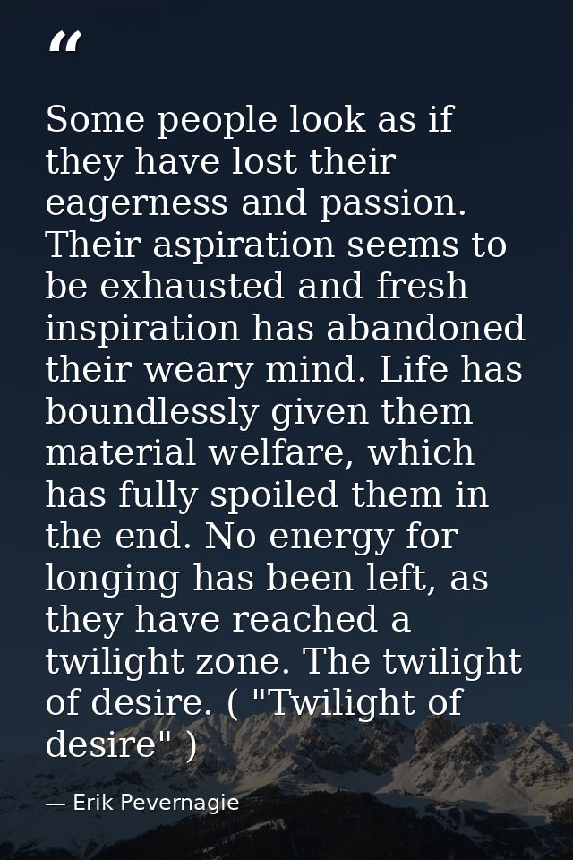 Some people look as if they have lost their eagerness and passion. Their aspiration seems to be exhausted and fresh insp — Erik Pevernagie
