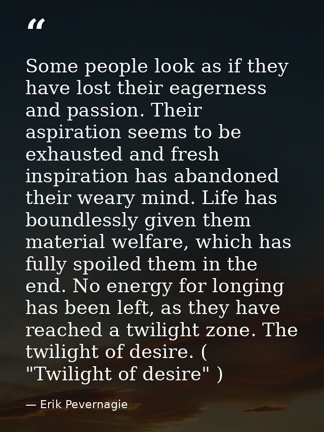 Some people look as if they have lost their eagerness and passion. Their aspiration seems to be exhausted and fresh insp — Erik Pevernagie