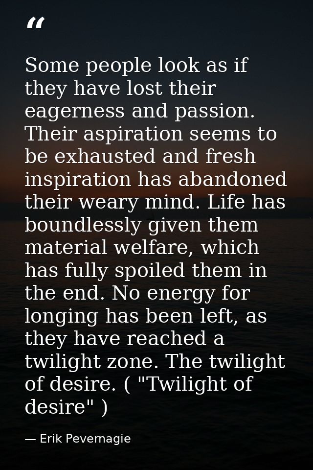 Some people look as if they have lost their eagerness and passion. Their aspiration seems to be exhausted and fresh insp — Erik Pevernagie