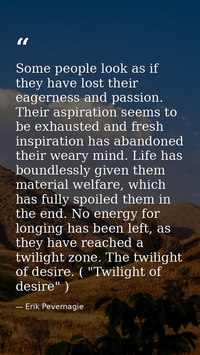 Some people look as if they have lost their eagerness and passion. Their aspiration seems to be exhausted and fresh insp — Erik Pevernagie
