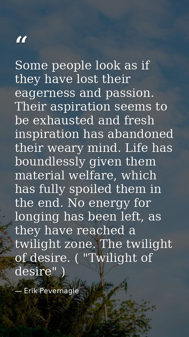 Some people look as if they have lost their eagerness and passion. Their aspiration seems to be exhausted and fresh insp — Erik Pevernagie