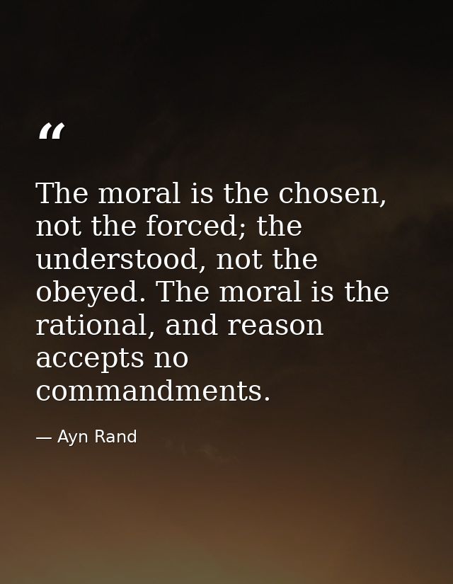 The moral is the chosen, not the forced; the understood, not the obeyed. The moral is the rational, and reason accepts n — Ayn Rand