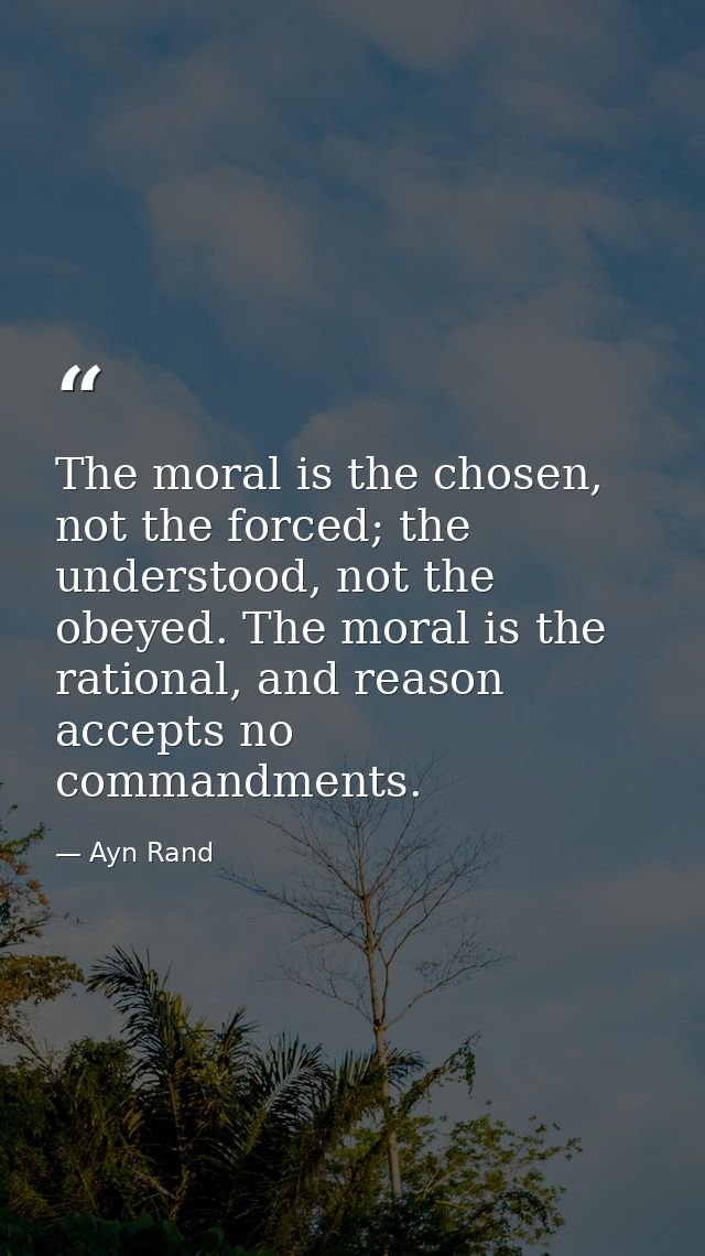 The moral is the chosen, not the forced; the understood, not the obeyed. The moral is the rational, and reason accepts n — Ayn Rand