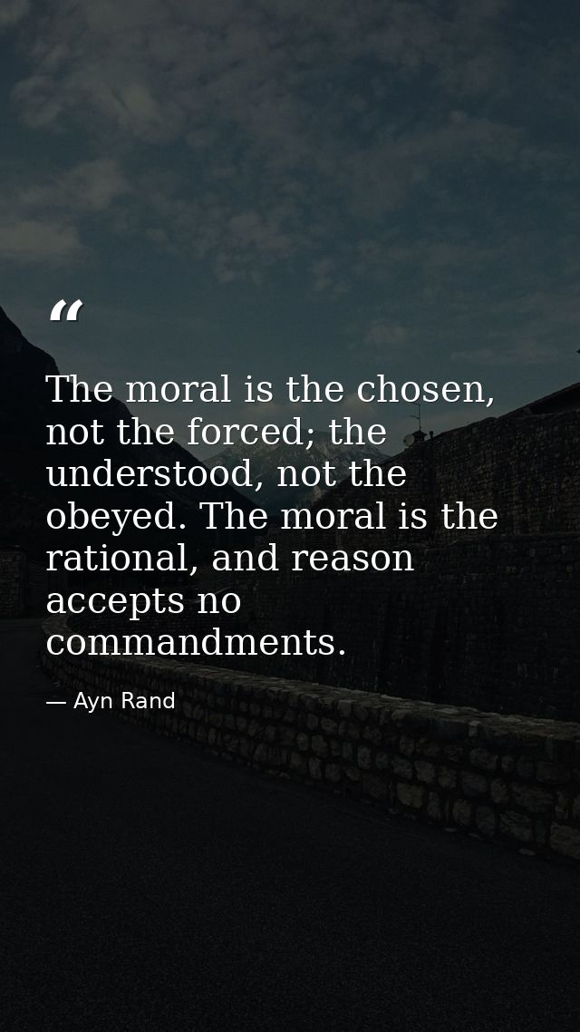 The moral is the chosen, not the forced; the understood, not the obeyed. The moral is the rational, and reason accepts n — Ayn Rand