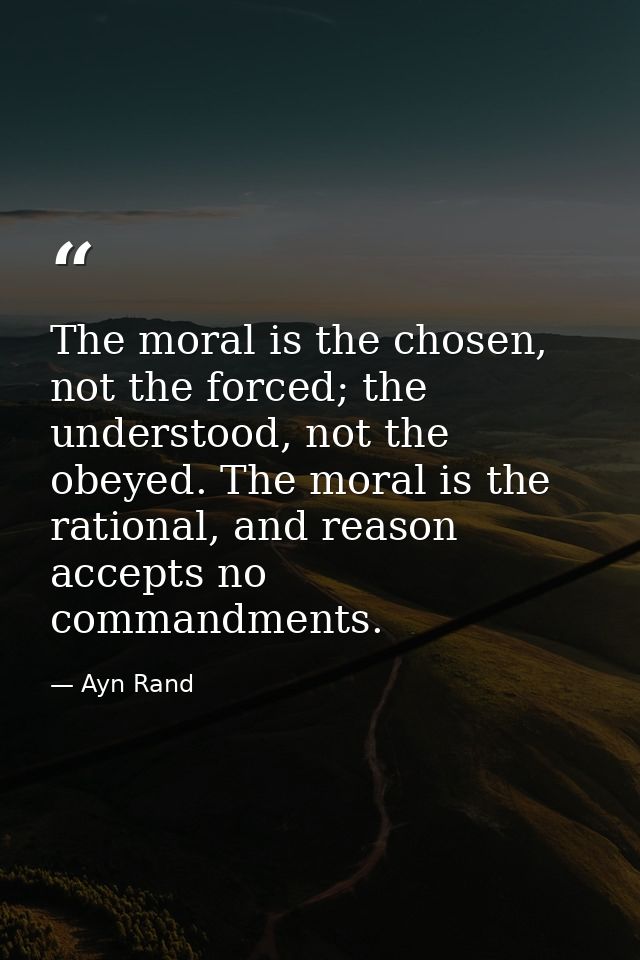 The moral is the chosen, not the forced; the understood, not the obeyed. The moral is the rational, and reason accepts n — Ayn Rand