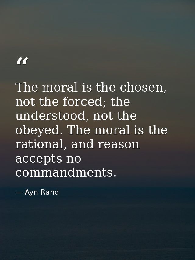 The moral is the chosen, not the forced; the understood, not the obeyed. The moral is the rational, and reason accepts n — Ayn Rand