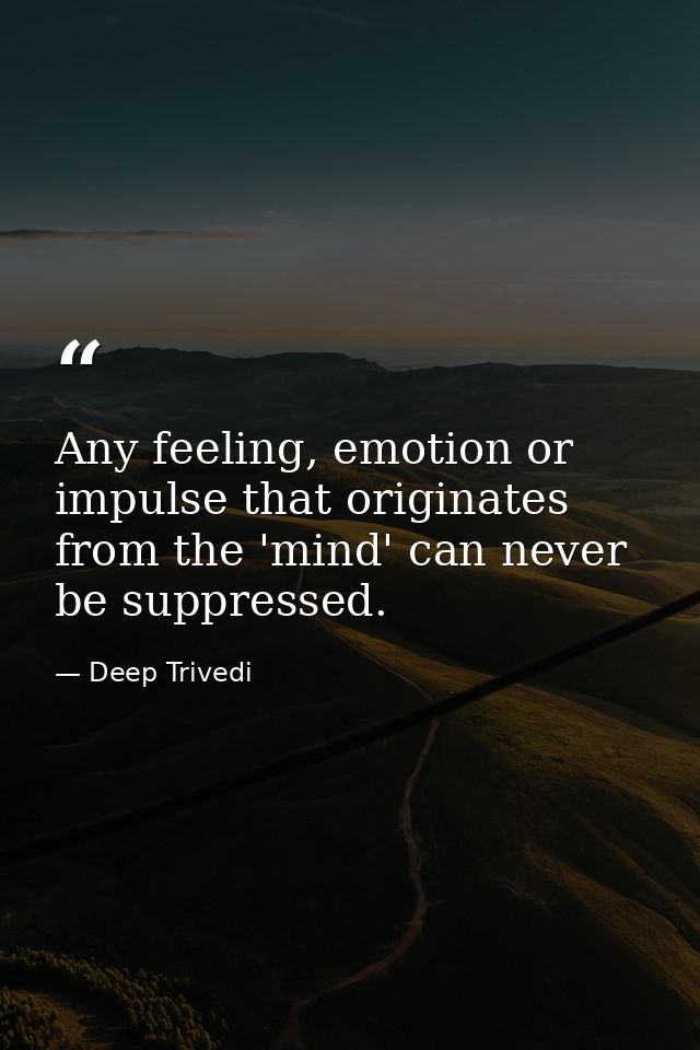 Any feeling, emotion or impulse that originates from the 'mind' can never be suppressed. — Deep Trivedi