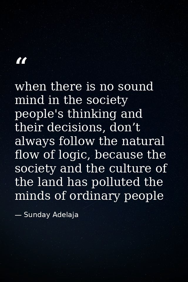 when there is no sound mind in the society people's thinking and their decisions, don’t always follow the natural flow o — Sunday Adelaja