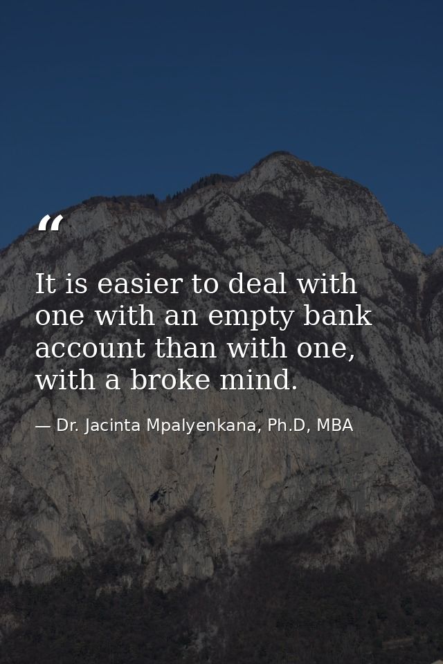 It is easier to deal with one with an empty bank account than with one, with a broke mind. — Dr. Jacinta Mpalyenkana, Ph.D, MBA