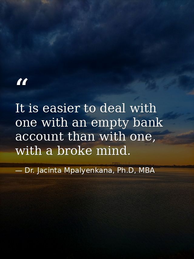 It is easier to deal with one with an empty bank account than with one, with a broke mind. — Dr. Jacinta Mpalyenkana, Ph.D, MBA