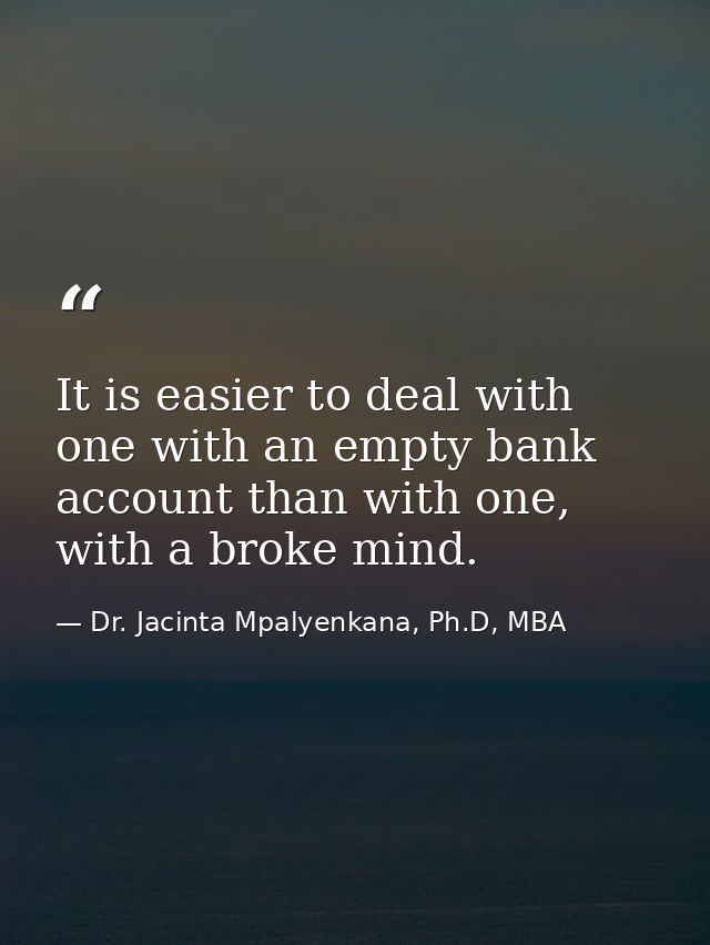 It is easier to deal with one with an empty bank account than with one, with a broke mind. — Dr. Jacinta Mpalyenkana, Ph.D, MBA