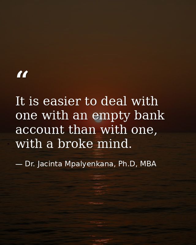 It is easier to deal with one with an empty bank account than with one, with a broke mind. — Dr. Jacinta Mpalyenkana, Ph.D, MBA
