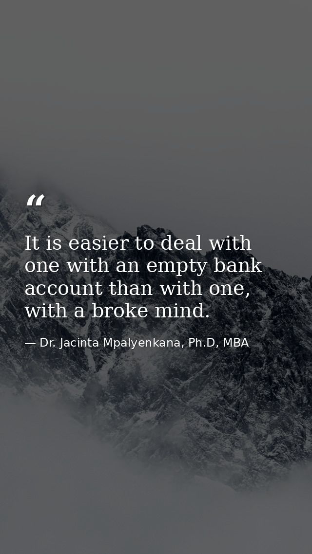 It is easier to deal with one with an empty bank account than with one, with a broke mind. — Dr. Jacinta Mpalyenkana, Ph.D, MBA