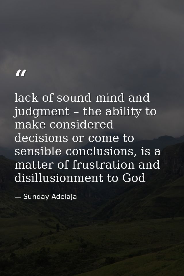 lack of sound mind and judgment – the ability to make considered decisions or come to sensible conclusions, is a matter  — Sunday Adelaja