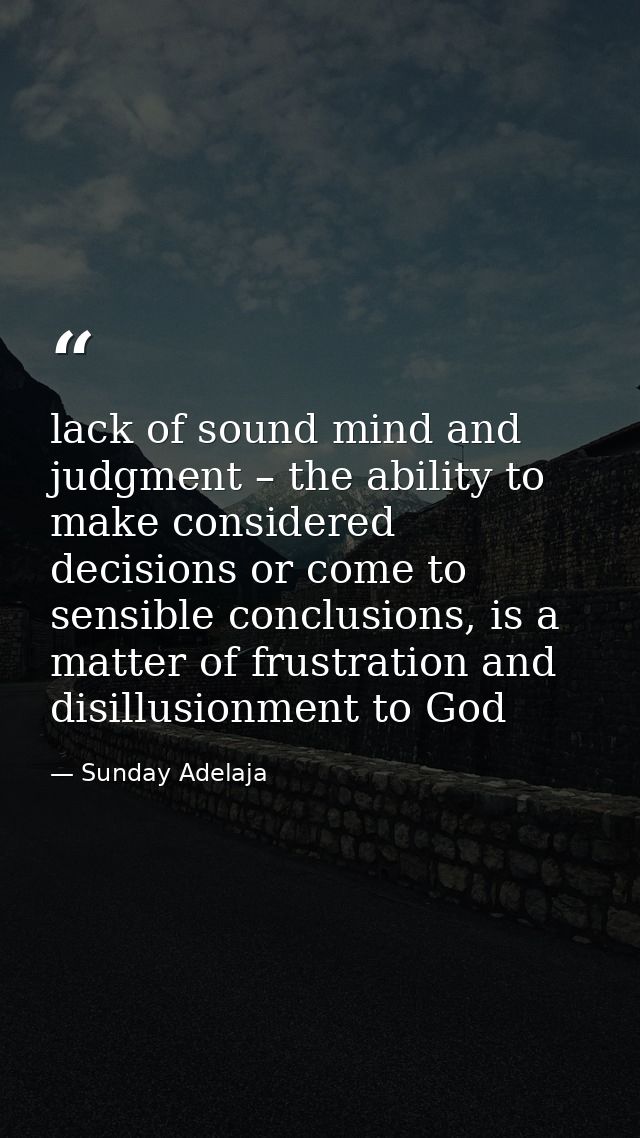 lack of sound mind and judgment – the ability to make considered decisions or come to sensible conclusions, is a matter  — Sunday Adelaja