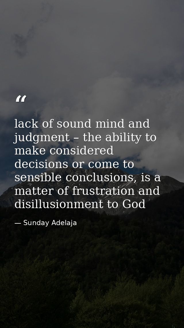 lack of sound mind and judgment – the ability to make considered decisions or come to sensible conclusions, is a matter  — Sunday Adelaja