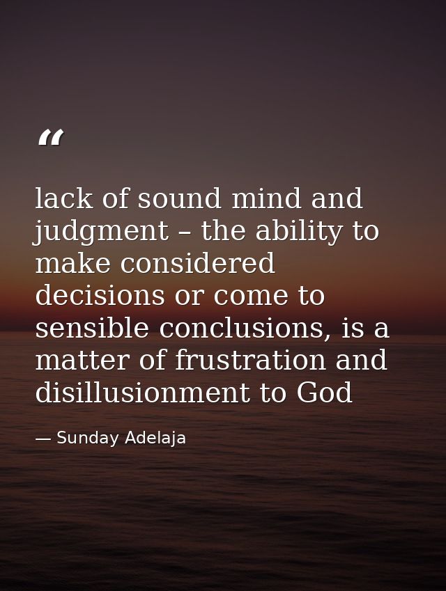 lack of sound mind and judgment – the ability to make considered decisions or come to sensible conclusions, is a matter  — Sunday Adelaja