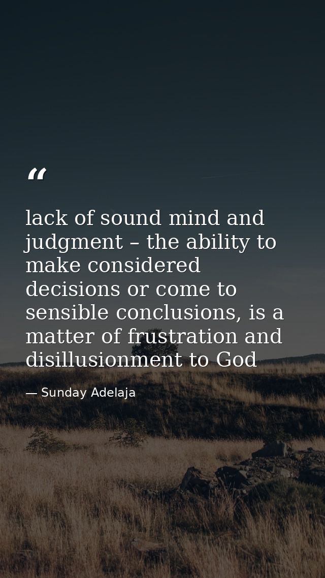 lack of sound mind and judgment – the ability to make considered decisions or come to sensible conclusions, is a matter  — Sunday Adelaja