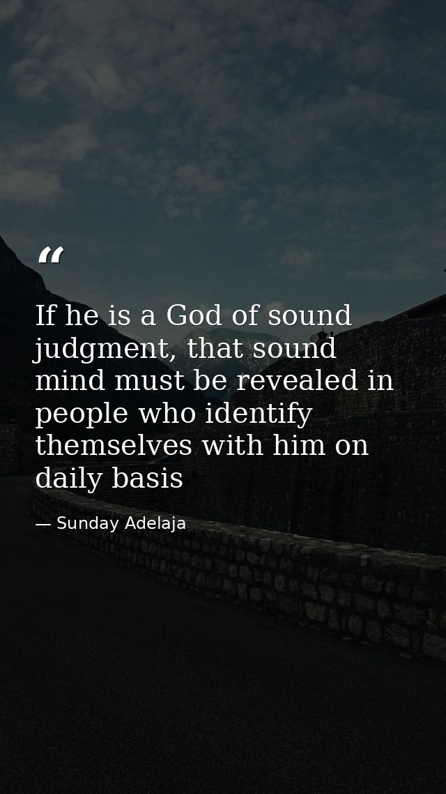 If he is a God of sound judgment, that sound mind must be revealed in people who identify themselves with him on daily b — Sunday Adelaja