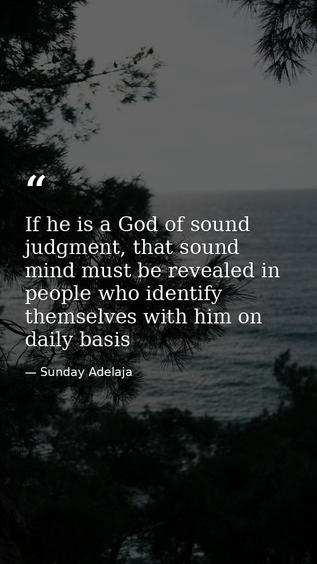 If he is a God of sound judgment, that sound mind must be revealed in people who identify themselves with him on daily b — Sunday Adelaja