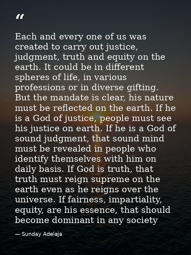 Each and every one of us was created to carry out justice, judgment, truth and equity on the earth. It could be in diffe — Sunday Adelaja