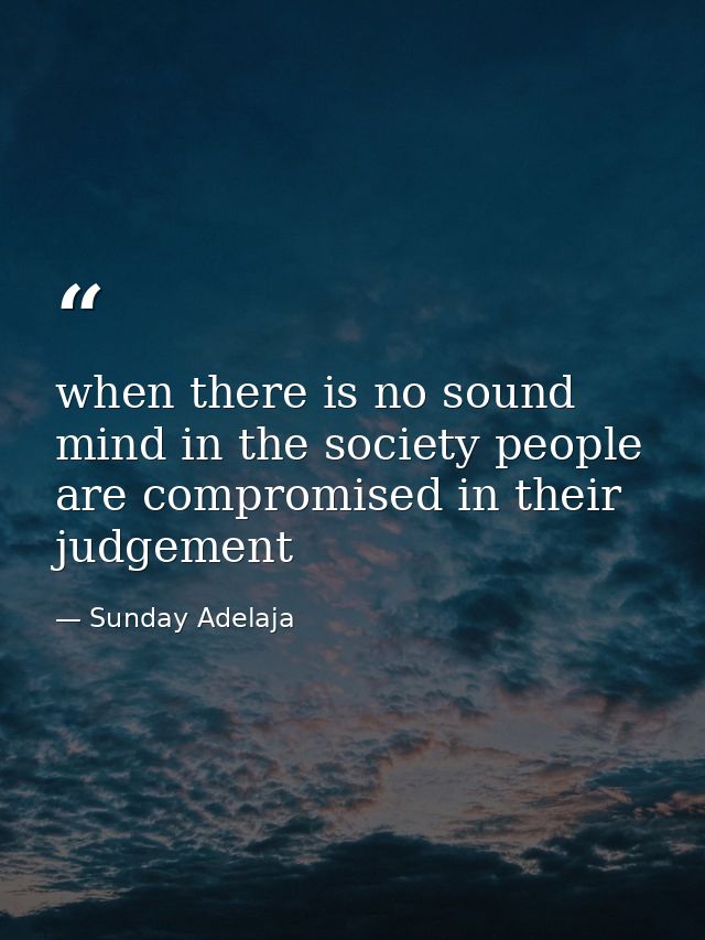 when there is no sound mind in the society people are compromised in their judgement — Sunday Adelaja