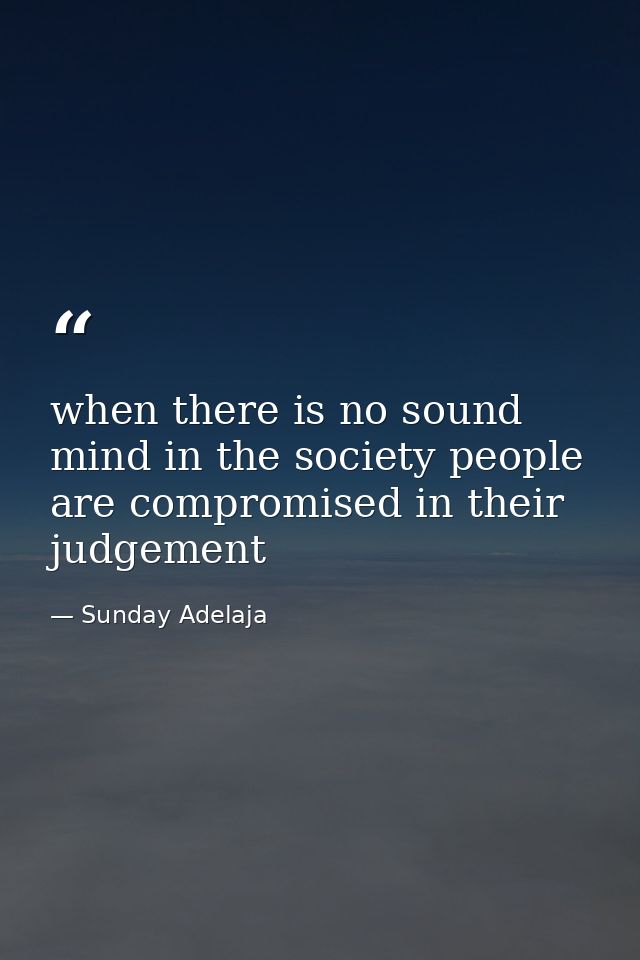 when there is no sound mind in the society people are compromised in their judgement — Sunday Adelaja