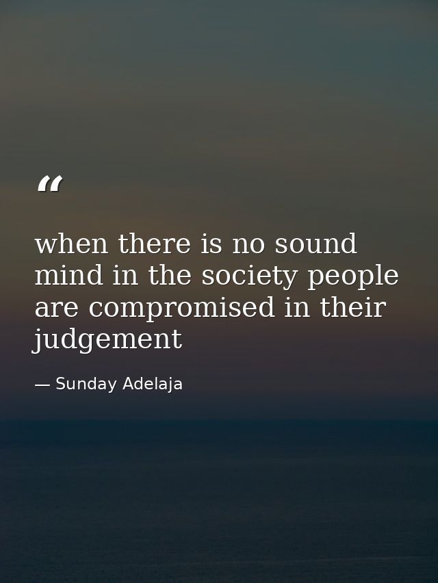 when there is no sound mind in the society people are compromised in their judgement — Sunday Adelaja