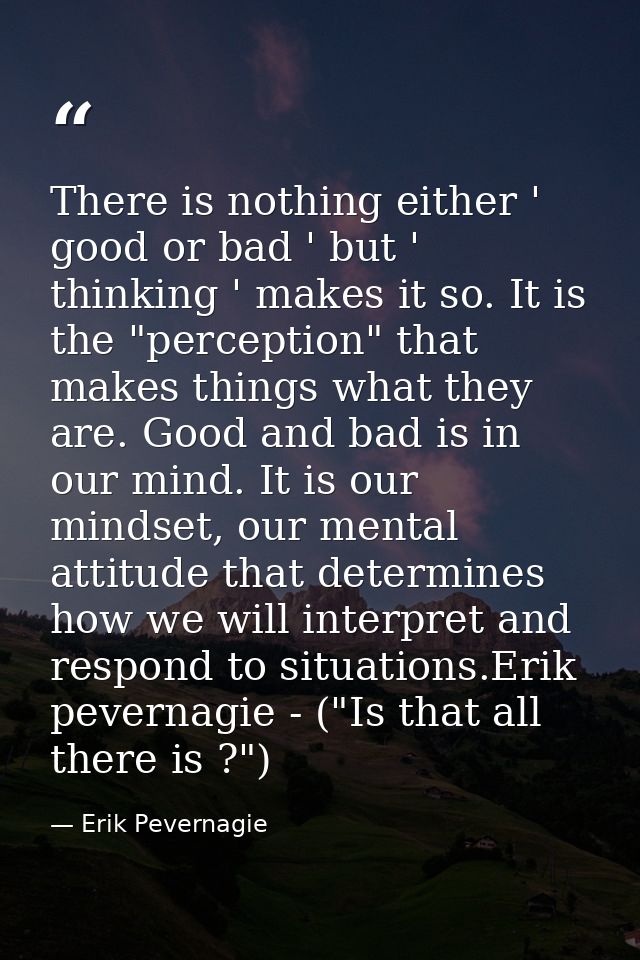 There is nothing either ' good or bad ' but ' thinking ' makes it so. It is the "perception" that makes things what they — Erik Pevernagie