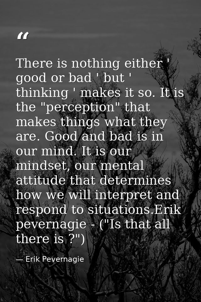 There is nothing either ' good or bad ' but ' thinking ' makes it so. It is the "perception" that makes things what they — Erik Pevernagie