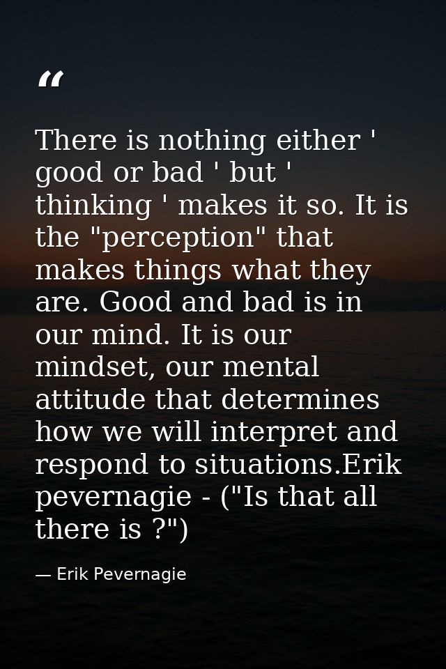 There is nothing either ' good or bad ' but ' thinking ' makes it so. It is the "perception" that makes things what they — Erik Pevernagie