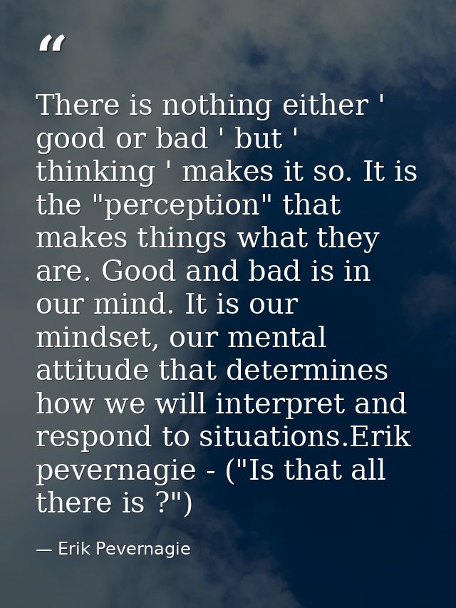 There is nothing either ' good or bad ' but ' thinking ' makes it so. It is the "perception" that makes things what they — Erik Pevernagie
