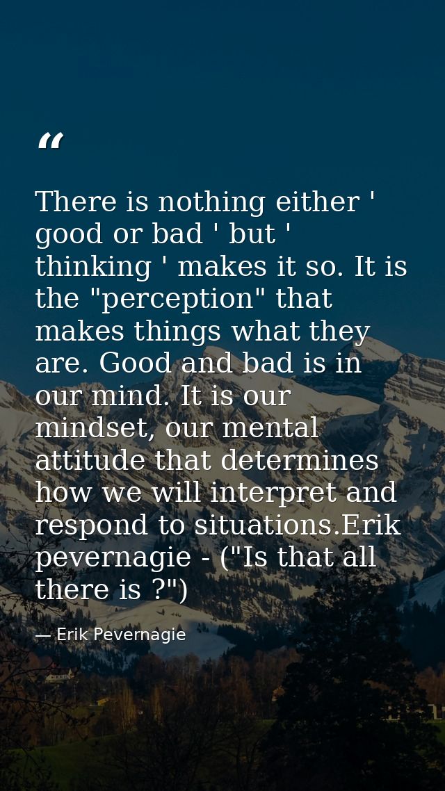 There is nothing either ' good or bad ' but ' thinking ' makes it so. It is the "perception" that makes things what they — Erik Pevernagie