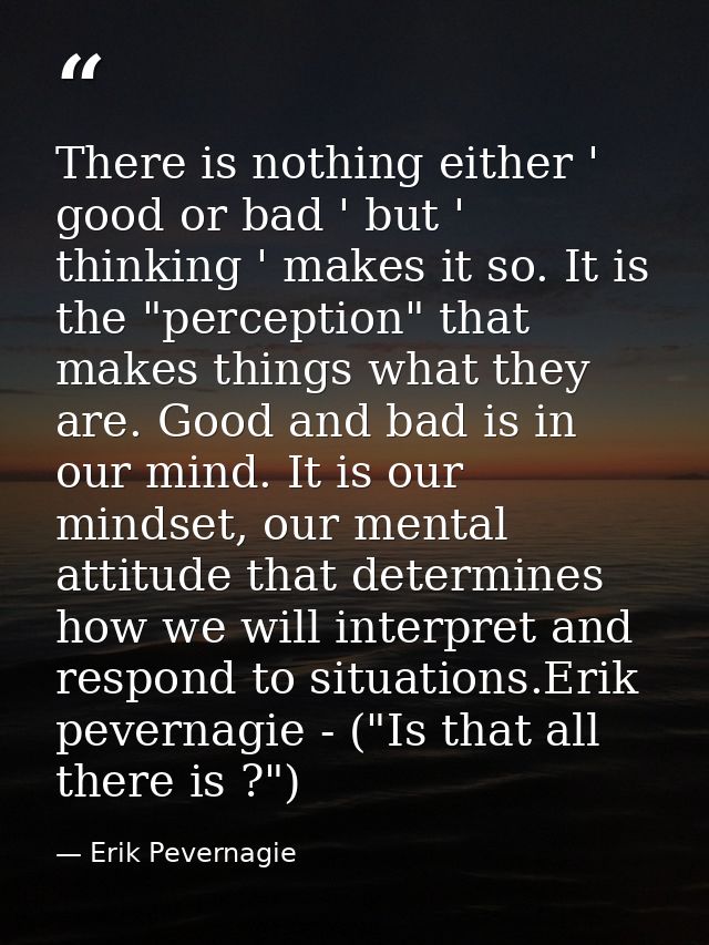 There is nothing either ' good or bad ' but ' thinking ' makes it so. It is the "perception" that makes things what they — Erik Pevernagie