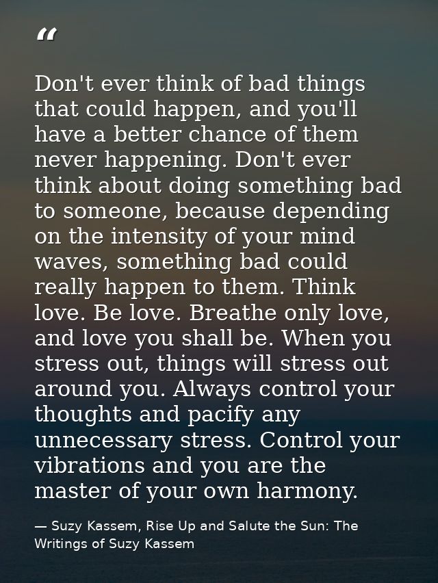 Don't ever think of bad things that could happen, and you'll have a better chance of them never happening. Don't ever th — Suzy Kassem, Rise Up and Salute the Sun: The Writings of Suzy Kassem