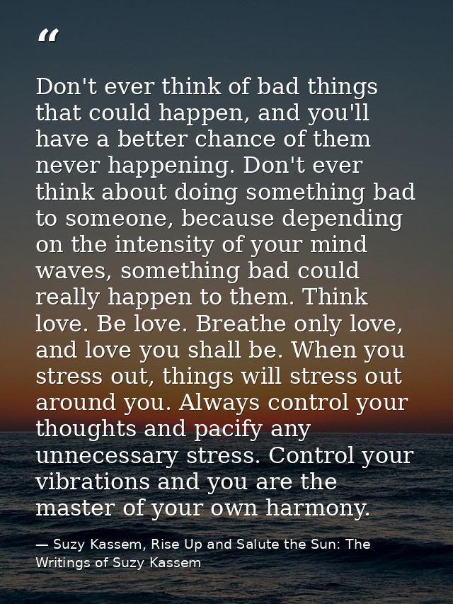 Don't ever think of bad things that could happen, and you'll have a better chance of them never happening. Don't ever th — Suzy Kassem, Rise Up and Salute the Sun: The Writings of Suzy Kassem