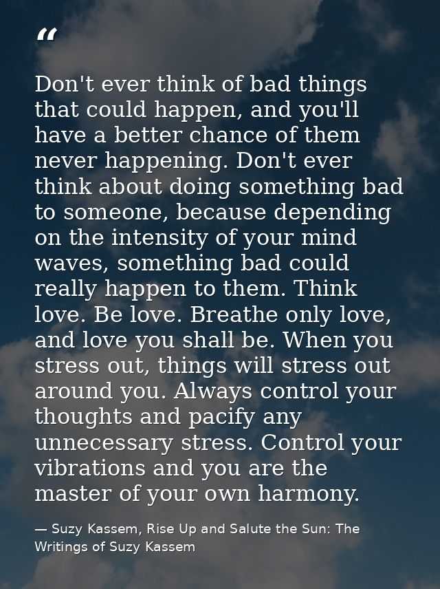 Don't ever think of bad things that could happen, and you'll have a better chance of them never happening. Don't ever th — Suzy Kassem, Rise Up and Salute the Sun: The Writings of Suzy Kassem