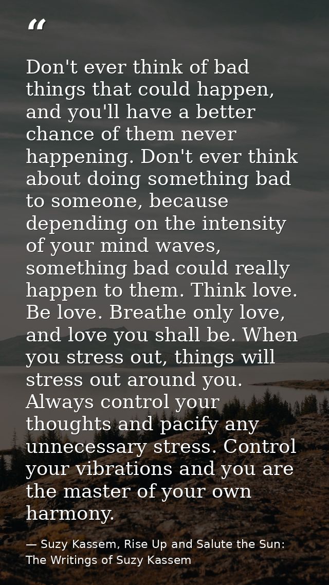 Don't ever think of bad things that could happen, and you'll have a better chance of them never happening. Don't ever th — Suzy Kassem, Rise Up and Salute the Sun: The Writings of Suzy Kassem