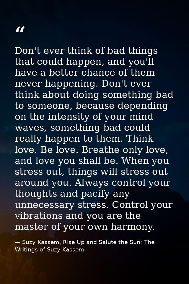 Don't ever think of bad things that could happen, and you'll have a better chance of them never happening. Don't ever th — Suzy Kassem, Rise Up and Salute the Sun: The Writings of Suzy Kassem