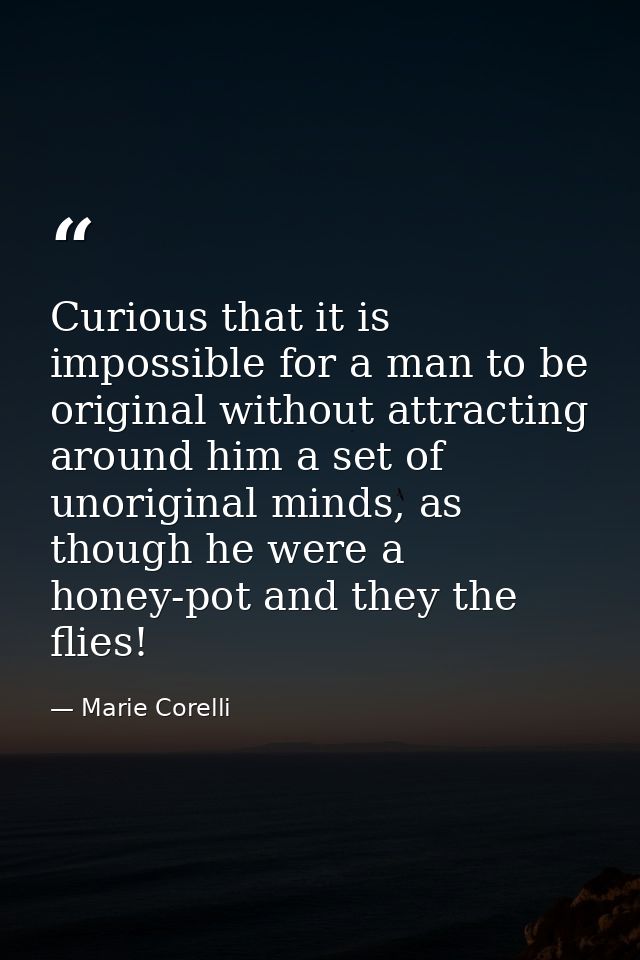 Curious that it is impossible for a man to be original without attracting around him a set of unoriginal minds, as thoug — Marie Corelli
