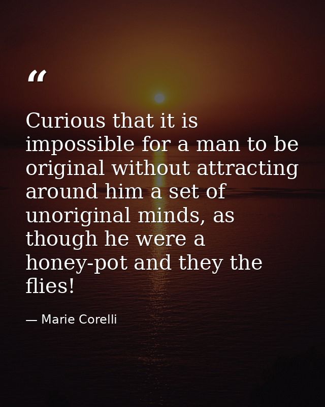 Curious that it is impossible for a man to be original without attracting around him a set of unoriginal minds, as thoug — Marie Corelli